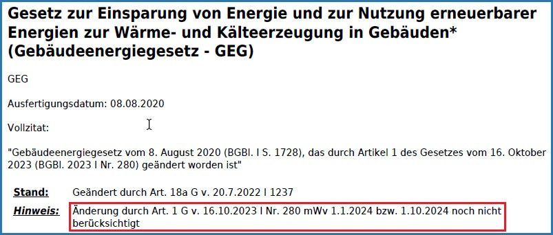 Der Service www.gesetze-im-internet.de des Bundesministeriums der Justiz hat die GEG-2024-Novelle aufgrund der Wirkung ab dem 1.1.2024 bzw. 1.10.2024 noch nicht eingearbeitet. Es bleibt zu hoffen, dass die Ampelregierung kurzfristig eine nichtamtliche Lesefassung des Gebäudeenergiegesetzes ab 2024 zur Verfügung stellt.